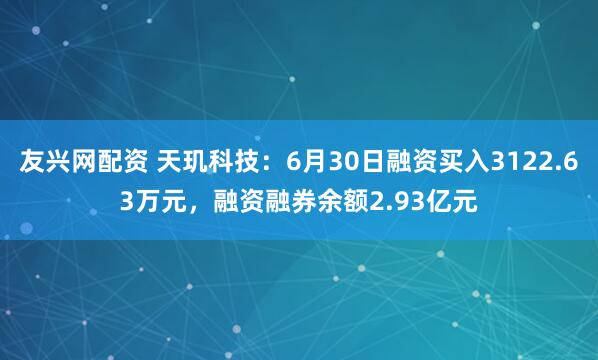 友兴网配资 天玑科技：6月30日融资买入3122.63万元，融资融券余额2.93亿元